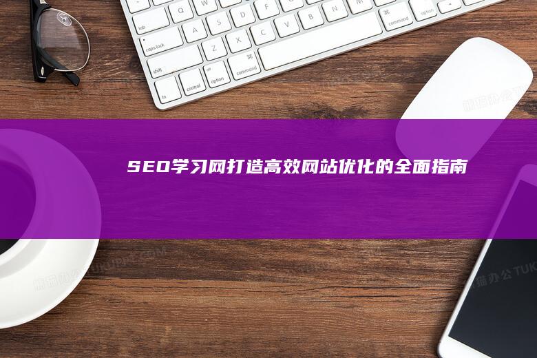 SEO学习网：打造高效网站优化的全面指南